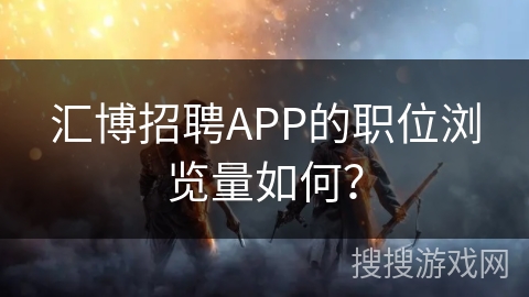 汇博招聘APP的职位浏览量如何？