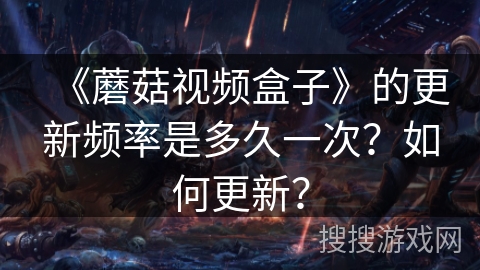 《蘑菇视频盒子》的更新频率是多久一次？如何更新？
