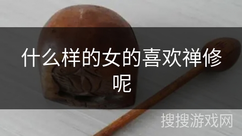 什么样的女的喜欢禅修呢