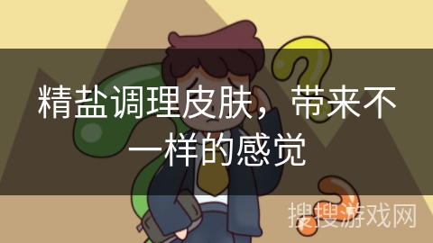 精盐调理皮肤，带来不一样的感觉