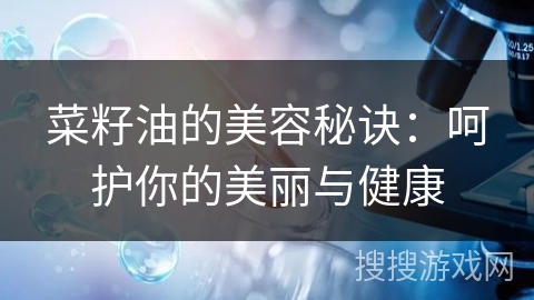 菜籽油的美容秘诀：呵护你的美丽与健康