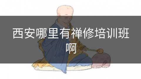 西安哪里有禅修培训班啊