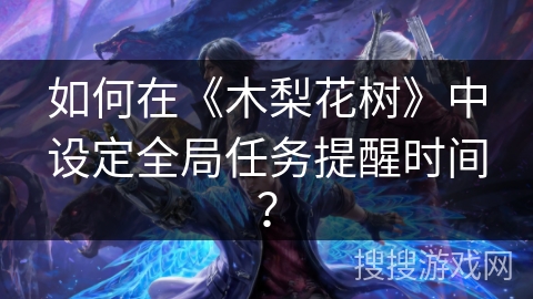 如何在《木梨花树》中设定全局任务提醒时间？