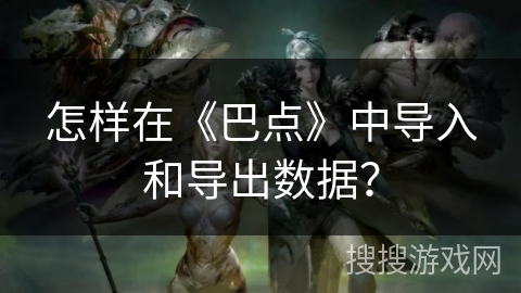 怎样在《巴点》中导入和导出数据？