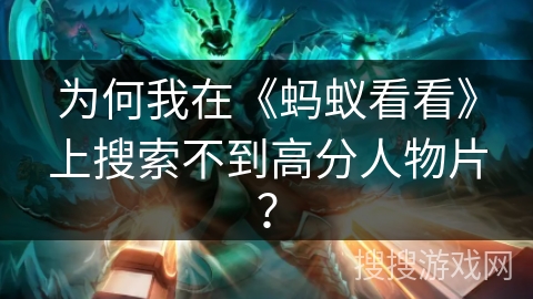 为何我在《蚂蚁看看》上搜索不到高分人物片？