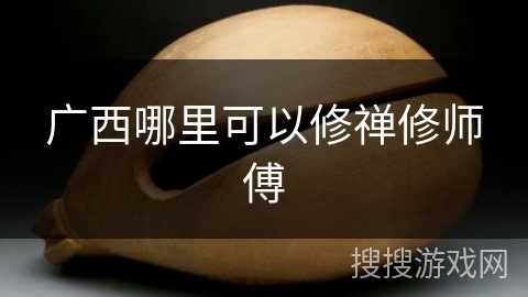 广西哪里可以修禅修师傅