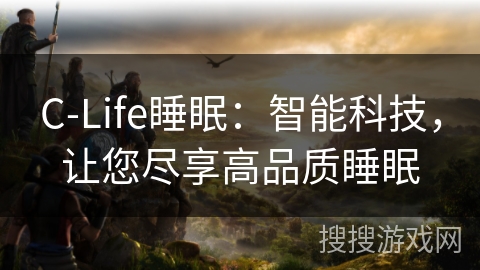 C-Life睡眠:智能科技,让您尽享高品质睡眠 C-Life睡眠:智能科技,让您尽享高品质睡眠