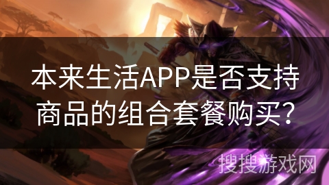 本来生活APP是否支持商品的组合套餐购买？