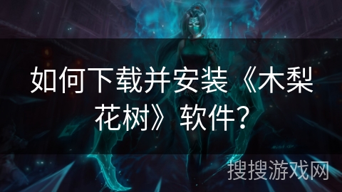 如何下载并安装《木梨花树》软件？