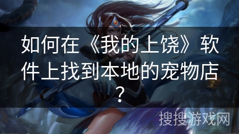 如何在《我的上饶》软件上找到本地的宠物店？