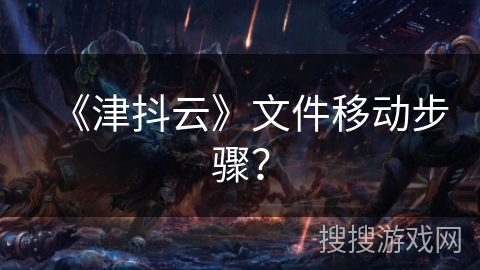 《津抖云》文件移动步骤？