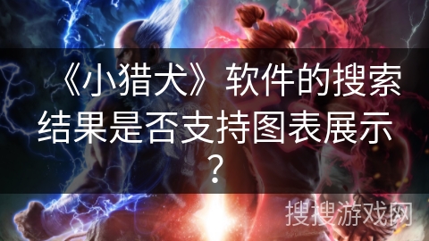 《小猎犬》软件的搜索结果是否支持图表展示？