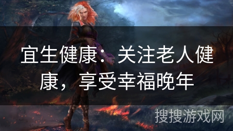 宜生健康：关注老人健康，享受幸福晚年