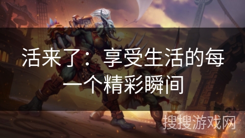 活来了：享受生活的每一个精彩瞬间