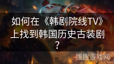 如何在《韩剧院线TV》上找到韩国历史古装剧？