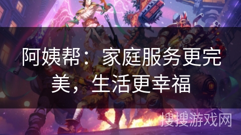 阿姨帮：家庭服务更完美，生活更幸福