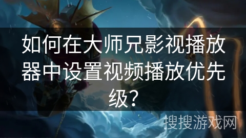 如何在大师兄影视播放器中设置视频播放优先级？