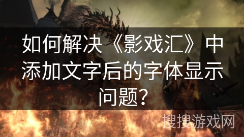如何解决《影戏汇》中添加文字后的字体显示问题？