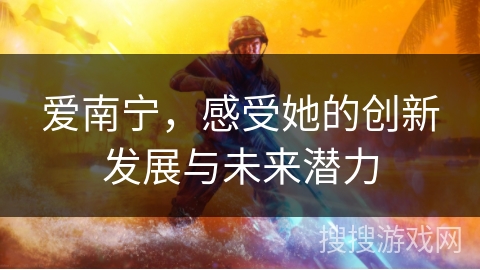 爱南宁，感受她的创新发展与未来潜力