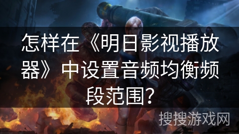 怎样在《明日影视播放器》中设置音频均衡频段范围？