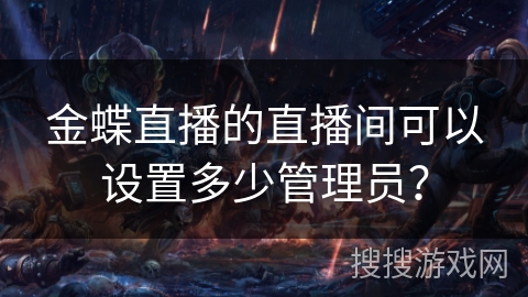 金蝶直播的直播间可以设置多少管理员？