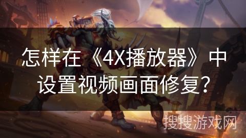 怎样在《4X播放器》中设置视频画面修复？
