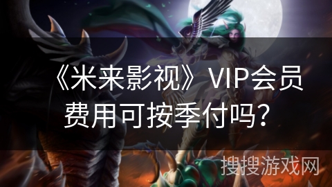 《米来影视》VIP会员费用可按季付吗？