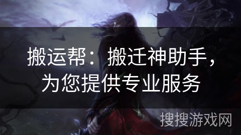 搬运帮：搬迁神助手，为您提供专业服务