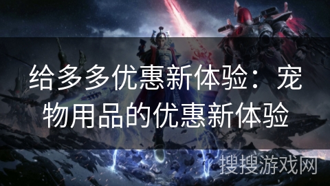 给多多优惠新体验：宠物用品的优惠新体验