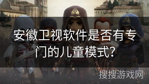 安徽卫视软件是否有专门的儿童模式？