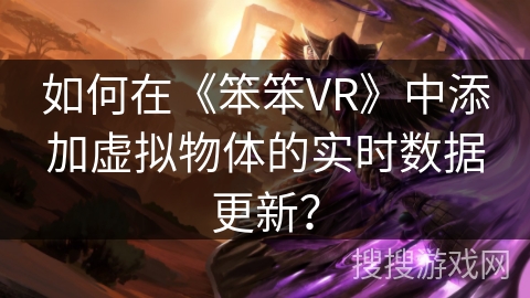 如何在《笨笨VR》中添加虚拟物体的实时数据更新？