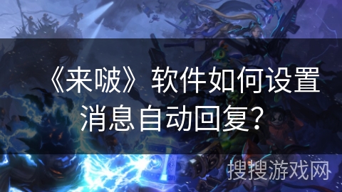 《来啵》软件如何设置消息自动回复？