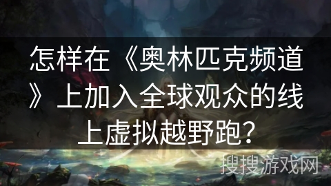 怎样在《奥林匹克频道》上加入全球观众的线上虚拟越野跑？
