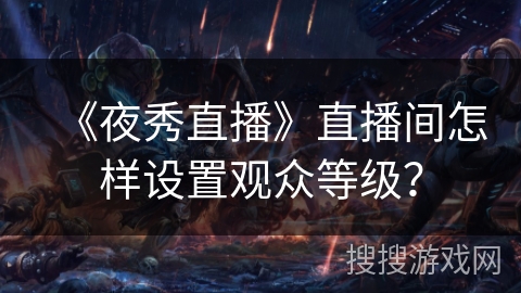 《夜秀直播》直播间怎样设置观众等级？