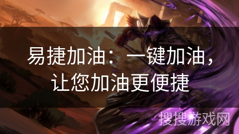 易捷加油：一键加油，让您加油更便捷