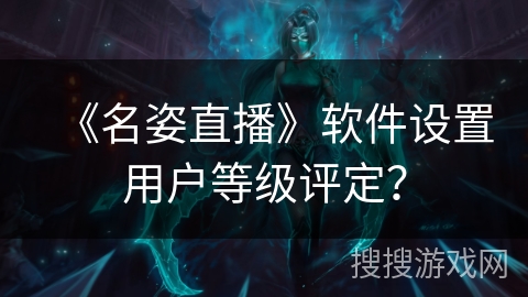 《名姿直播》软件设置用户等级评定？