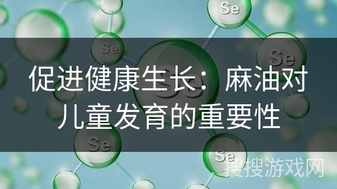 促进健康生长：麻油对儿童发育的重要性