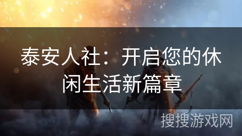 泰安人社：开启您的休闲生活新篇章