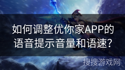 如何调整优你家APP的语音提示音量和语速？