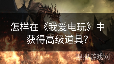 怎样在《我爱电玩》中获得高级道具？