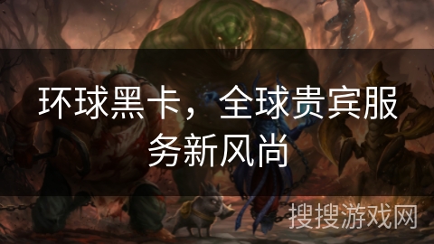 环球黑卡，全球贵宾服务新风尚