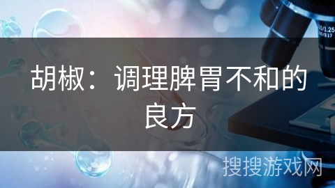 胡椒：调理脾胃不和的良方