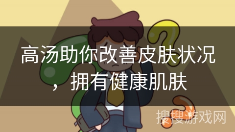 高汤助你改善皮肤状况，拥有健康肌肤