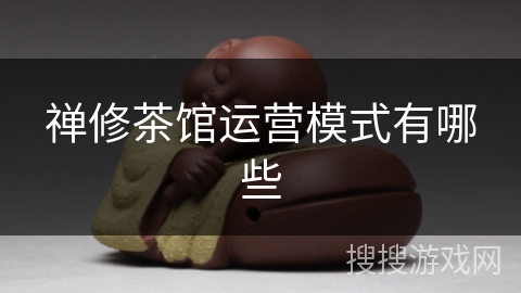 禅修茶馆运营模式有哪些