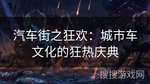 汽车街之狂欢：城市车文化的狂热庆典