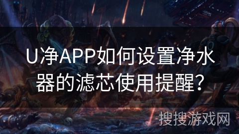 U净APP如何设置净水器的滤芯使用提醒？