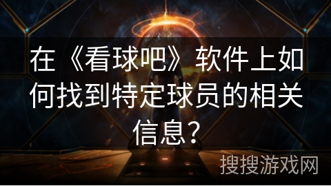 在《看球吧》软件上如何找到特定球员的相关信息？