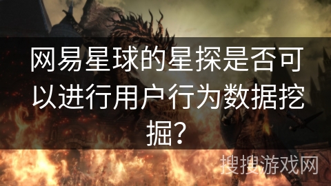 网易星球的星探是否可以进行用户行为数据挖掘？