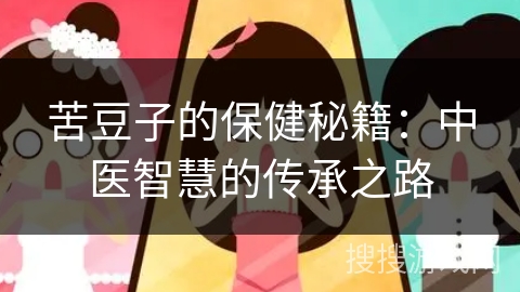 苦豆子的保健秘籍：中医智慧的传承之路