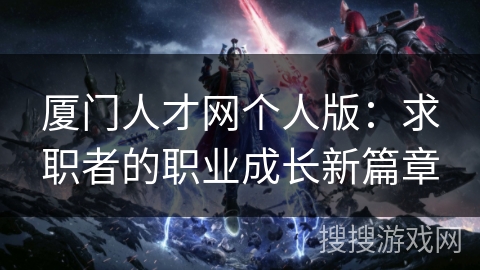厦门人才网个人版：求职者的职业成长新篇章